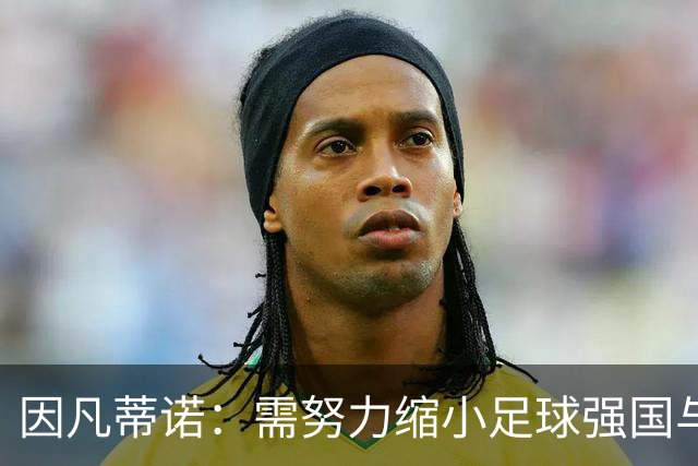 因凡蒂诺：需努力缩小足球强国与其他国家的差距