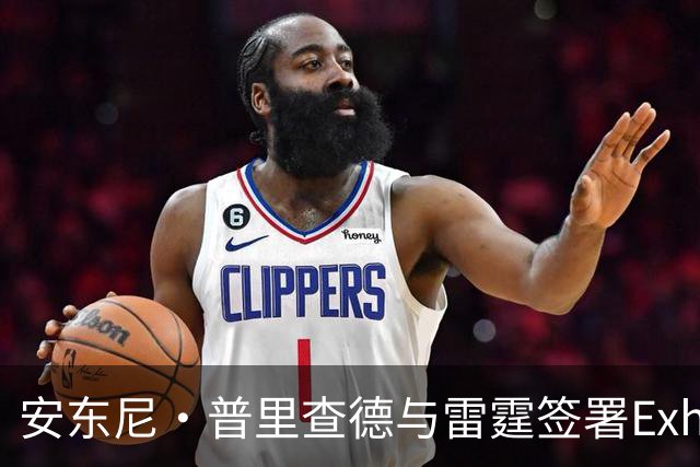 安东尼·普里查德与雷霆签署Exhibit-10合同，表现获认可