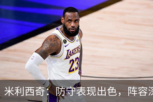 米利西奇：防守表现出色，阵容深度受限影响发挥