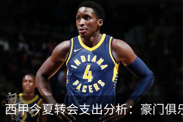 西甲今夏转会支出分析：豪门俱乐部占据主导地位